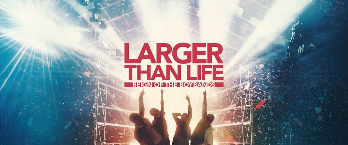 Larger Than Life: Reign of the Boybands